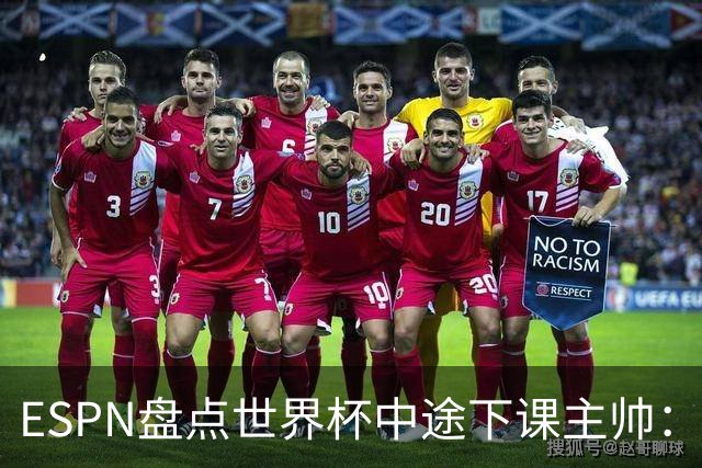 ESPN盘点世界杯中途下课主帅：拉穆奇上榜 洛佩特吉、车范根在列